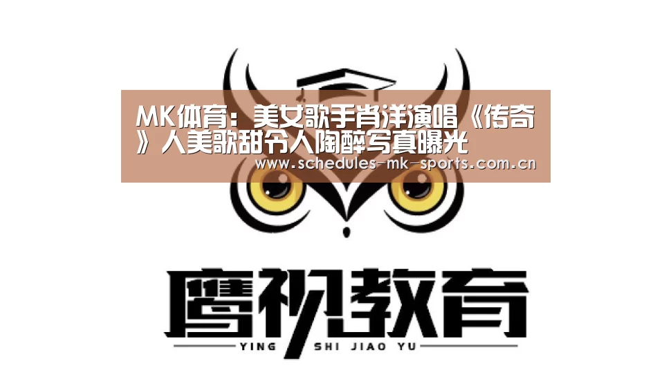 MK体育:美女歌手肖洋演唱《传奇》人美歌甜令人陶醉写真曝光(图1) MK体育